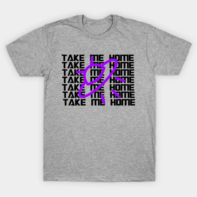 Take Me home T-Shirt by AlienClownThings